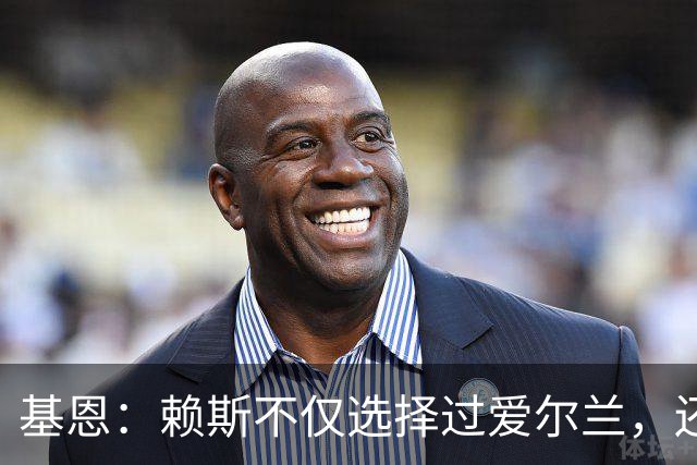 基恩：赖斯不仅选择过爱尔兰，还曾在比赛里亲吻过爱尔兰队的队徽